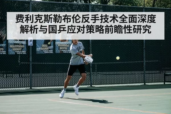 费利克斯勒布伦反手技术全面深度解析与国乒应对策略前瞻性研究