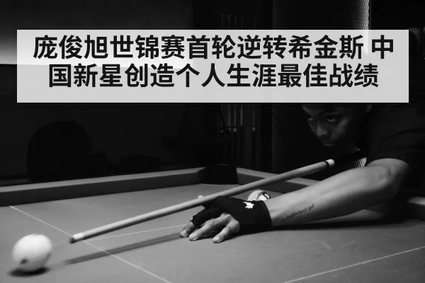 庞俊旭世锦赛首轮逆转希金斯 中国新星创造个人生涯最佳战绩