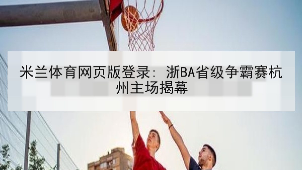 米兰体育网页版登录: 浙BA省级争霸赛杭州主场揭幕