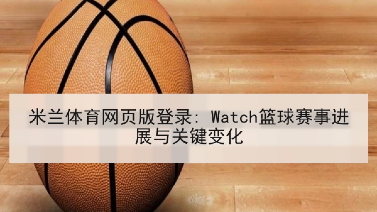 米兰体育网页版登录: Watch篮球赛事进展与关键变化 米兰体育网页版登录: Watch篮球赛事进展与关键变化